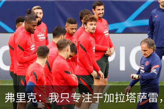弗里克：我只专注于加拉塔萨雷，不谈皇马和其他杂事
